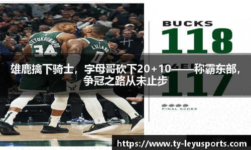雄鹿擒下骑士,字母哥砍下20+10——称霸东部,争冠之路从未止步