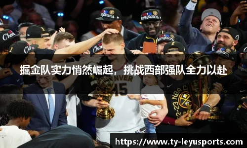 掘金队实力悄然崛起,挑战西部强队全力以赴