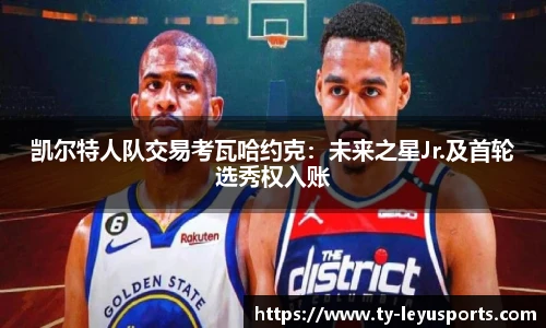 凯尔特人队交易考瓦哈约克:未来之星Jr.及首轮选秀权入账
