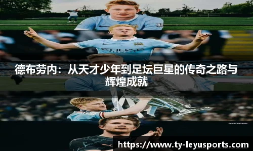 德布劳内:从天才少年到足坛巨星的传奇之路与辉煌成就