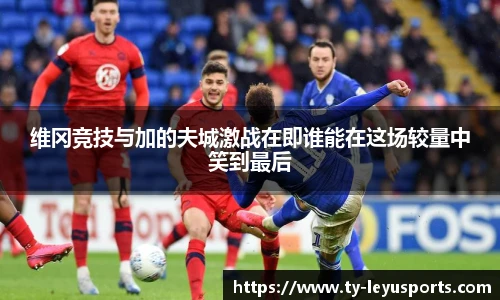 维冈竞技与加的夫城激战在即谁能在这场较量中笑到最后