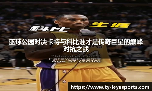 篮球公园对决卡特与科比谁才是传奇巨星的巅峰对抗之战