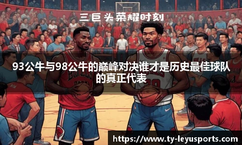93公牛与98公牛的巅峰对决谁才是历史最佳球队的真正代表