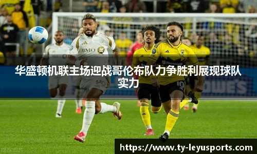 华盛顿机联主场迎战哥伦布队力争胜利展现球队实力