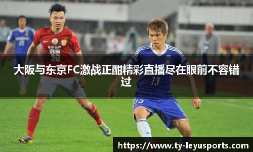 大阪与东京FC激战正酣精彩直播尽在眼前不容错过