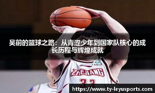 吴前的篮球之路:从青涩少年到国家队核心的成长历程与辉煌成就